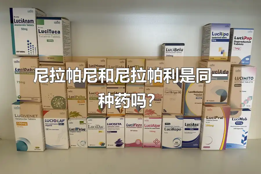 尼拉帕尼和尼拉帕利是同一种药吗？